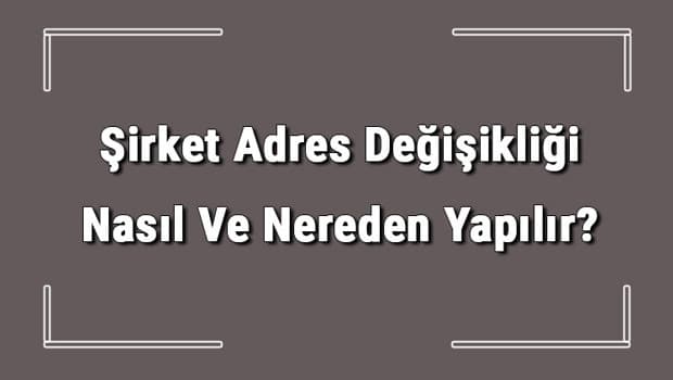 Şirket Adres Değişikliği Nasıl Ve Nereden Yapılır? Şirket Adres Değişikliği İçin Gerekli Belgeler/evraklar
