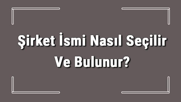 Şirket İsmi Nasıl Seçilir Ve Bulunur? Şirket İsimleri Ve Örnekleri